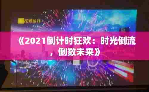 《2021倒计时狂欢:时光倒流,倒数未来》