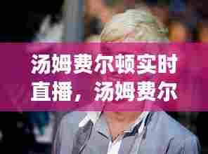 汤姆费尔顿实时直播，汤姆费尔顿实时直播在线观看 