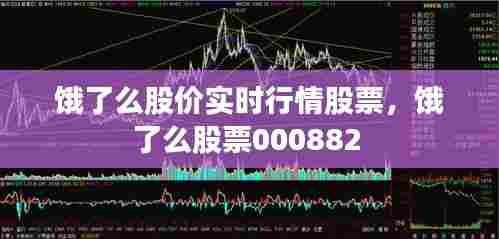 饿了么股价实时行情股票,饿了么股票000882
