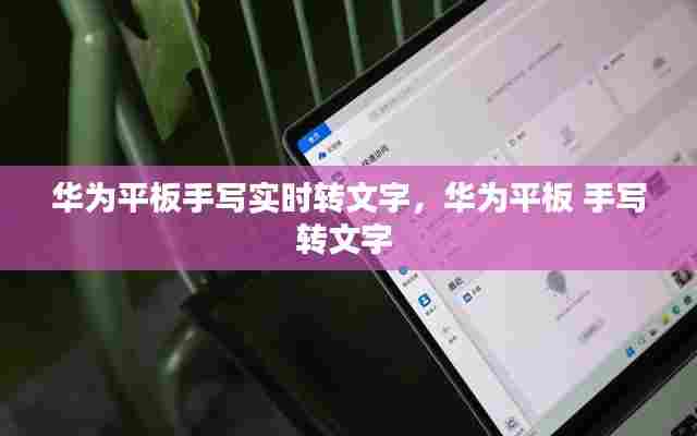 华为平板手写实时转文字,华为平板 手写转文字