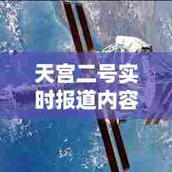 天宫二号实时报道内容,天宫二号新闻报道