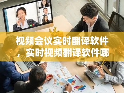 视频会议实时翻译软件,实时视频翻译软件哪个好用