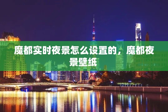 魔都实时夜景怎么设置的,魔都夜景壁纸