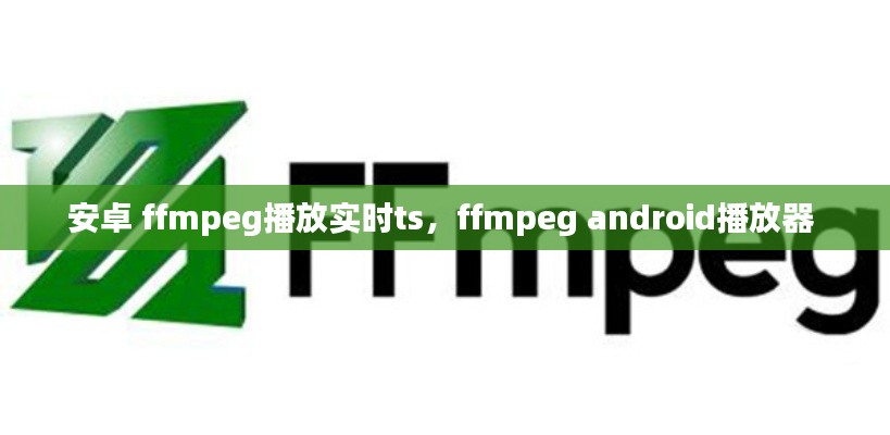 安卓 ffmpeg播放实时ts，ffmpeg android播放器 