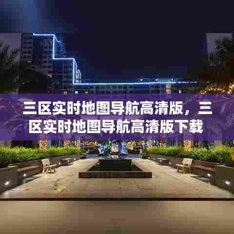 三区实时地图导航高清版,三区实时地图导航高清版下载