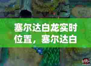 塞尔达白龙实时位置,塞尔达白龙马