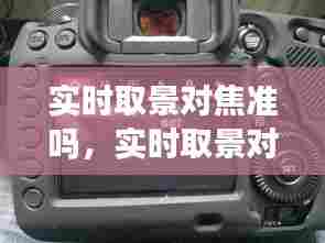 实时取景对焦准吗，实时取景对焦和光学对焦不一样吗 