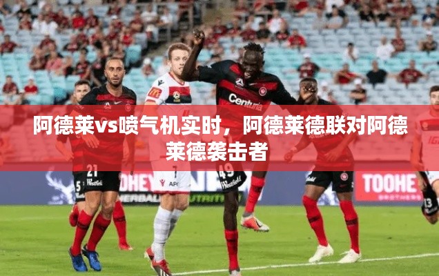 阿德莱vs喷气机实时,阿德莱德联对阿德莱德袭击者