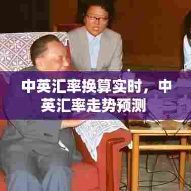 中英汇率换算实时,中英汇率走势预测