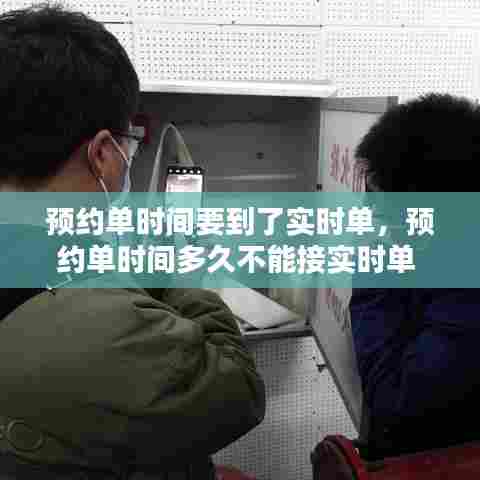 预约单时间要到了实时单,预约单时间多久不能接实时单