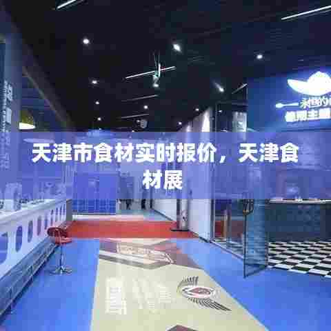 天津市食材实时报价,天津食材展