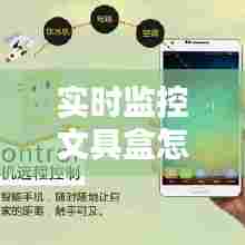 实时监控文具盒怎么用手机,实时监控文具盒怎么用手机连接