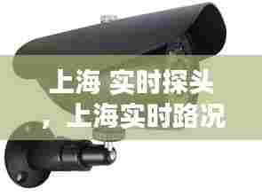 上海 实时探头，上海实时路况视频监控 