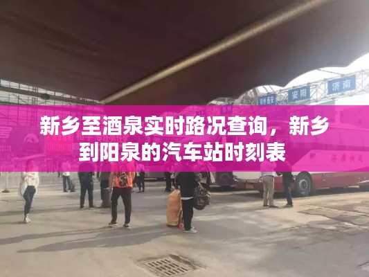 新乡至酒泉实时路况查询,新乡到阳泉的汽车站时刻表