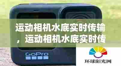 运动相机水底实时传输,运动相机水底实时传输怎么设置