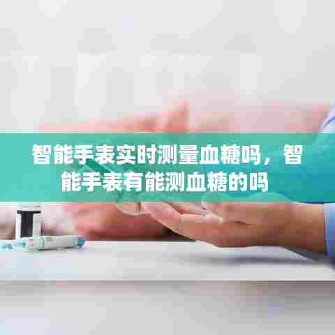 智能手表实时测量血糖吗，智能手表有能测血糖的吗 