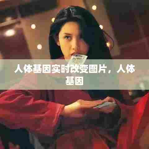 人体基因实时改变图片,人体 基因