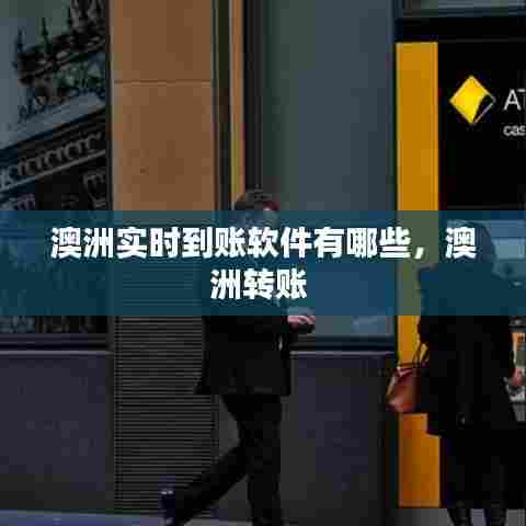 澳洲实时到账软件有哪些，澳洲转账 