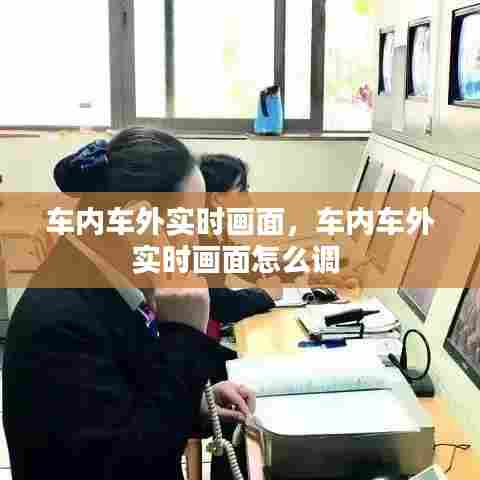 车内车外实时画面,车内车外实时画面怎么调