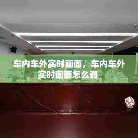 车内车外实时画面,车内车外实时画面怎么调