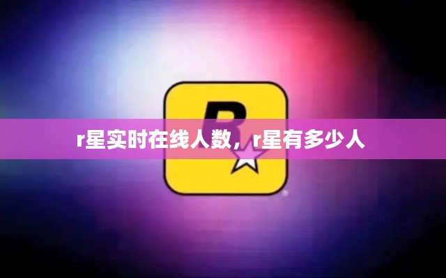 r星实时在线人数,r星有多少人