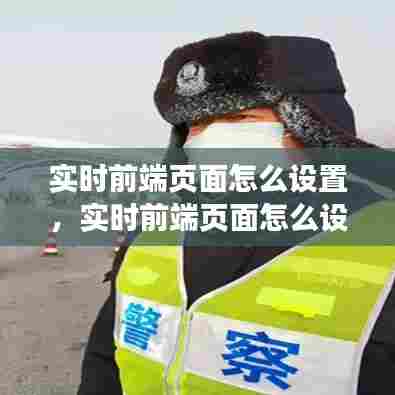 实时前端页面怎么设置,实时前端页面怎么设置的
