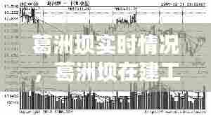 葛洲坝实时情况，葛洲坝在建工程最新动态 