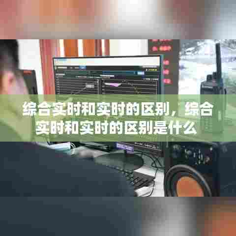 综合实时和实时的区别,综合实时和实时的区别是什么