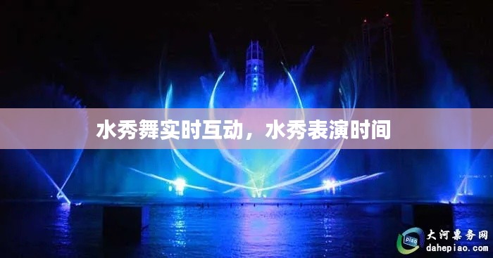水秀舞实时互动,水秀表演时间