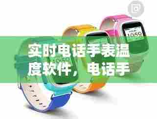 实时电话手表温度软件,电话手表显示温度低什么原因