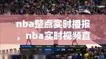 nba整点实时播报,nba实时视频直播