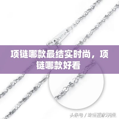 项链哪款最结实时尚,项链哪款好看
