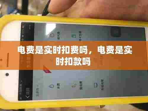 电费是实时扣费吗,电费是实时扣款吗