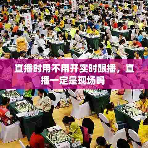 直播时用不用开实时跟播,直播一定是现场吗