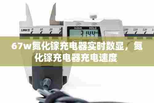 67w氮化镓充电器实时数显,氮化镓充电器充电速度