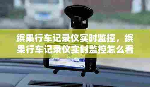 缤果行车记录仪实时监控,缤果行车记录仪实时监控怎么看