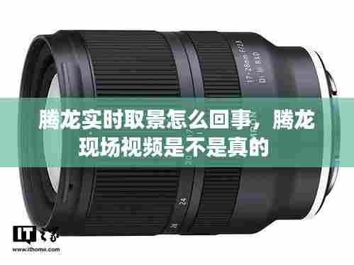 腾龙实时取景怎么回事，腾龙现场视频是不是真的 