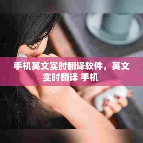 手机英文实时翻译软件,英文实时翻译 手机
