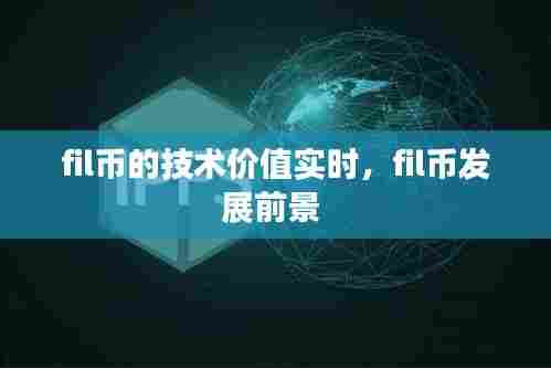 fil币的技术价值实时，fil币发展前景 