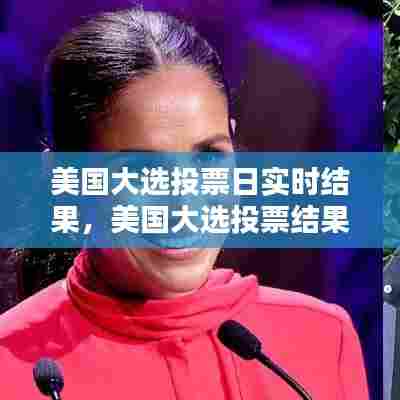 美国大选投票日实时结果，美国大选投票结果实时数据 