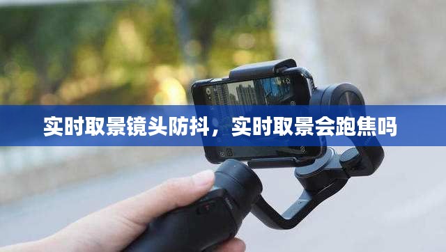 实时取景镜头防抖,实时取景会跑焦吗