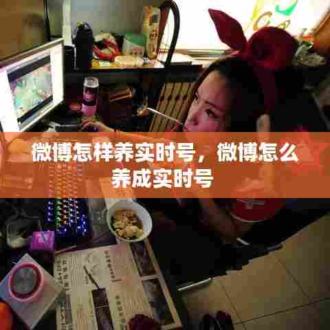 微博怎样养实时号,微博怎么养成实时号
