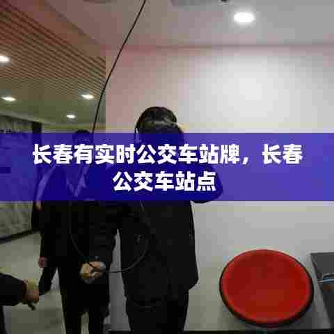 长春有实时公交车站牌,长春公交车站点