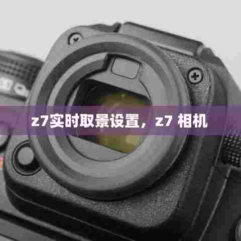 z7实时取景设置,z7 相机
