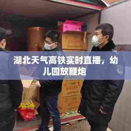 湖北天气高铁实时直播,幼儿园放鞭炮