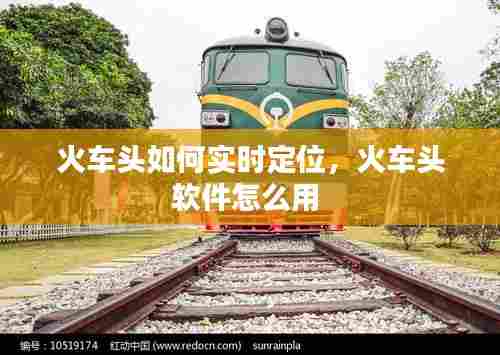 火车头如何实时定位,火车头软件怎么用