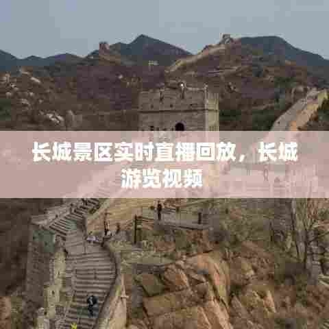 长城景区实时直播回放,长城游览视频