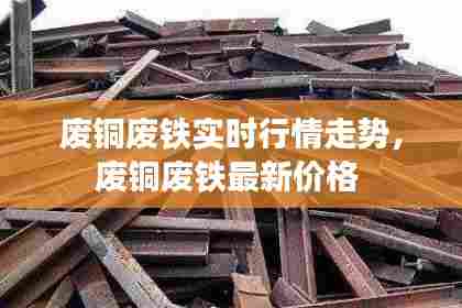 废铜废铁实时行情走势,废铜废铁最新价格