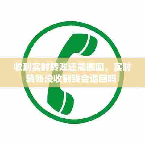 收到实时转账还能撤回,实时转账没收到钱会退回吗