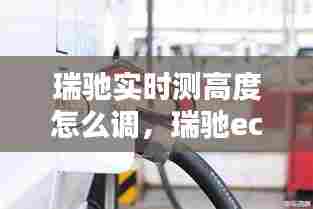 瑞驰实时测高度怎么调,瑞驰ec35二代限速80怎么解除
